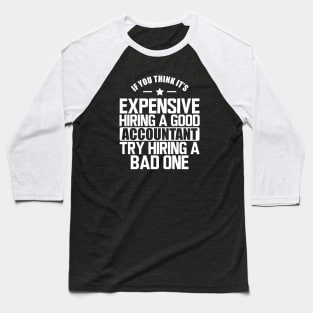 Accountant - If you think it's expensive hiring a good accountant try hiring a bad one w Baseball T-Shirt